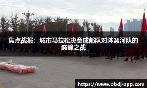焦点战报：城市马拉松决赛成都队对阵漯河队的巅峰之战